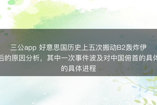 三公app 好意思国历史上五次搬动B2轰炸伊朗背后的原因分析，其中一次事件波及对中国俯首的具体进程