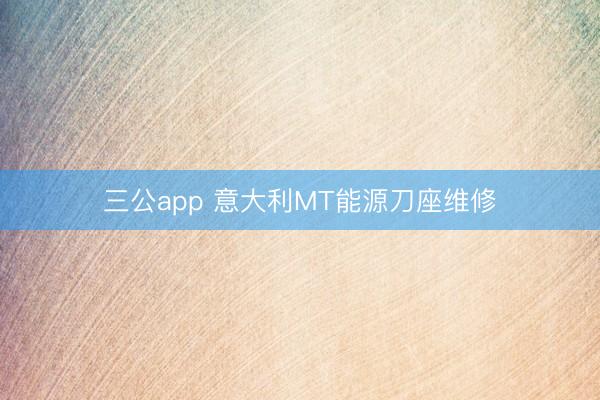 三公app 意大利MT能源刀座维修