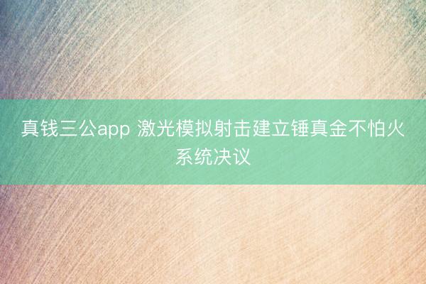 真钱三公app 激光模拟射击建立锤真金不怕火系统决议