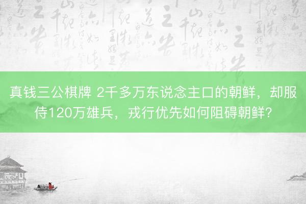 真钱三公棋牌 2千多万东说念主口的朝鲜,却服侍120万雄兵,戎行优先如何阻碍朝鲜?