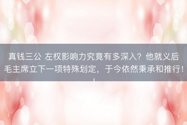真钱三公 左权影响力究竟有多深入？他就义后毛主席立下一项特殊划定，于今依然秉承和推行！