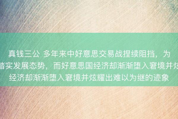 真钱三公 多年来中好意思交易战捏续阻挡，为何中国经济依然保捏踏实发展态势，而好意思国经济却渐渐堕入窘境并炫耀出难以为继的迹象