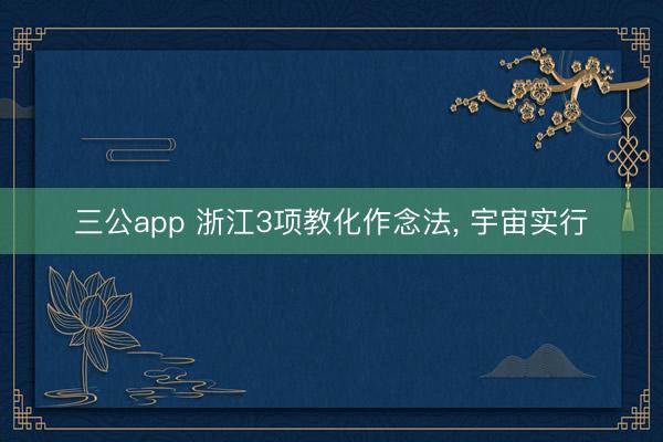 三公app 浙江3项教化作念法, 宇宙实行