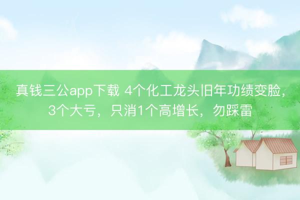 真钱三公app下载 4个化工龙头旧年功绩变脸,3个大亏,只消1个高增长,勿踩雷