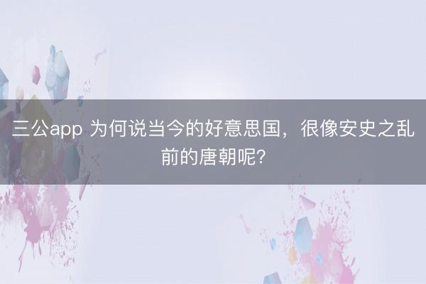 三公app 为何说当今的好意思国,很像安史之乱前的唐朝呢?