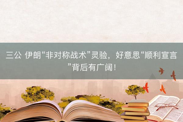 三公 伊朗“非对称战术”灵验，好意思“顺利宣言”背后有广阔！