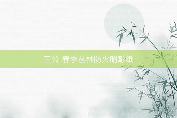 三公 春季丛林防火昭彰纸