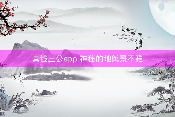 真钱三公app 神秘的地舆景不雅