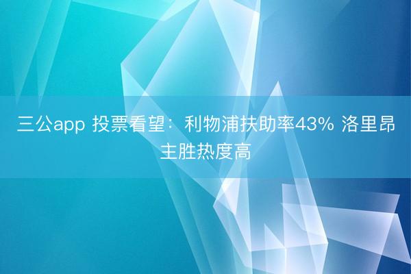 三公app 投票看望：利物浦扶助率43% 洛里昂主胜热度高