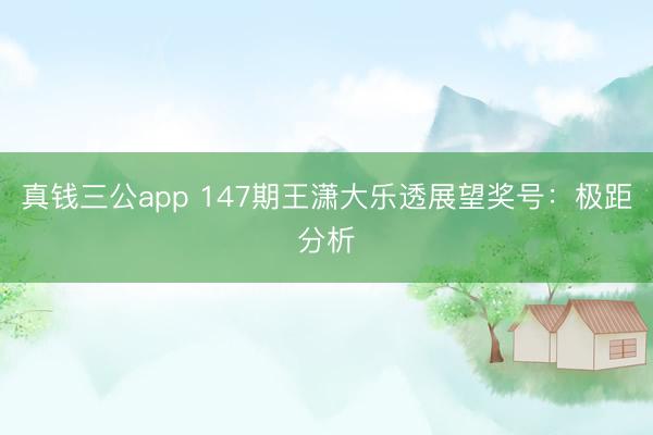 真钱三公app 147期王潇大乐透展望奖号：极距分析
