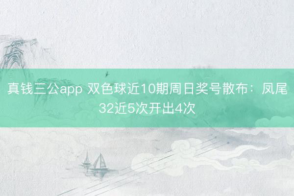 真钱三公app 双色球近10期周日奖号散布：凤尾32近5次开出4次