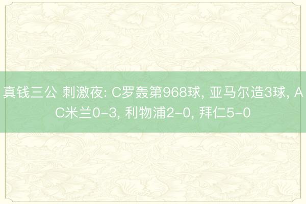 真钱三公 刺激夜: C罗轰第968球， 亚马尔造3球， AC米兰0-3， 利物浦2-0， 拜仁5-0