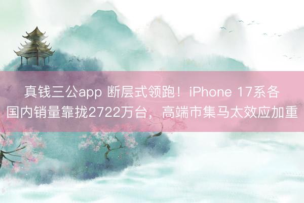 真钱三公app 断层式领跑！iPhone 17系各国内销量靠拢2722万台，高端市集马太效应加重