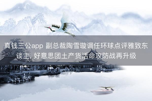 真钱三公app 副总裁陶雪璇调任环球点评雅致东谈主， 好意思团土产货活命攻防战再升级
