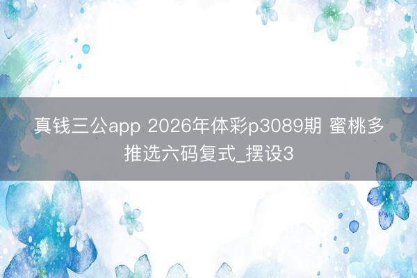 真钱三公app 2026年体彩p3089期 蜜桃多推选六码复式_摆设3