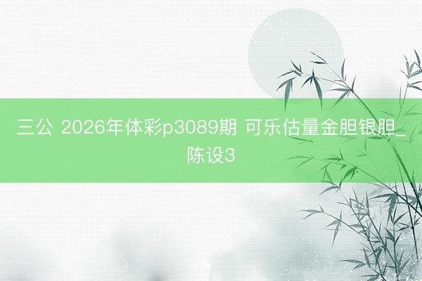 三公 2026年体彩p3089期 可乐估量金胆银胆_陈设3