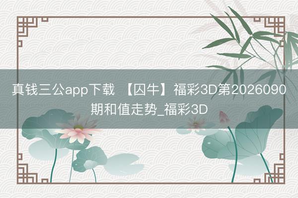 真钱三公app下载 【囚牛】福彩3D第2026090期和值走势_福彩3D