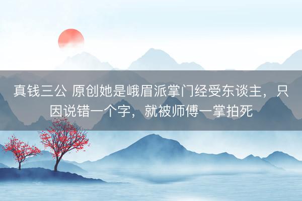 真钱三公 原创她是峨眉派掌门经受东谈主，只因说错一个字，就被师傅一掌拍死