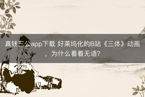 真钱三公app下载 好莱坞化的B站《三体》动画，为什么看着无语？