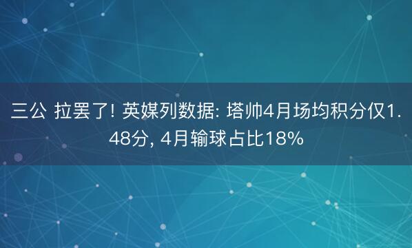 三公 拉罢了! 英媒列数据: 塔帅4月场均积分仅1.48分， 4月输球占比18%