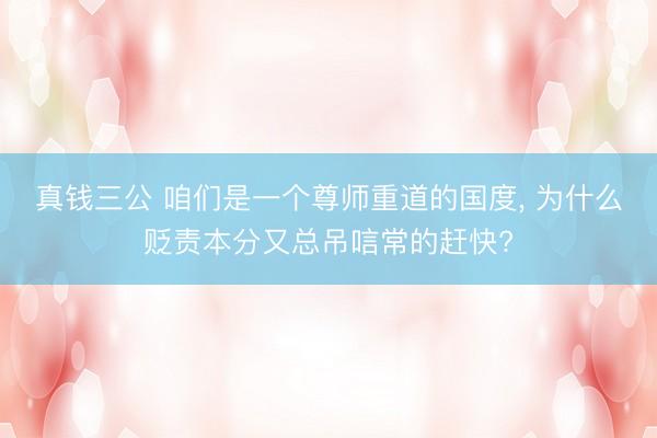 真钱三公 咱们是一个尊师重道的国度， 为什么贬责本分又总吊唁常的赶快?