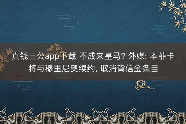 真钱三公app下载 不成来皇马? 外媒: 本菲卡将与穆里尼奥续约， 取消背信金条目