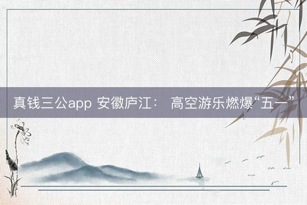真钱三公app 安徽庐江： 高空游乐燃爆“五一”