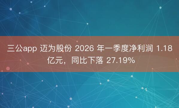 三公app 迈为股份 2026 年一季度净利润 1.18 亿元，同比下落 27.19%