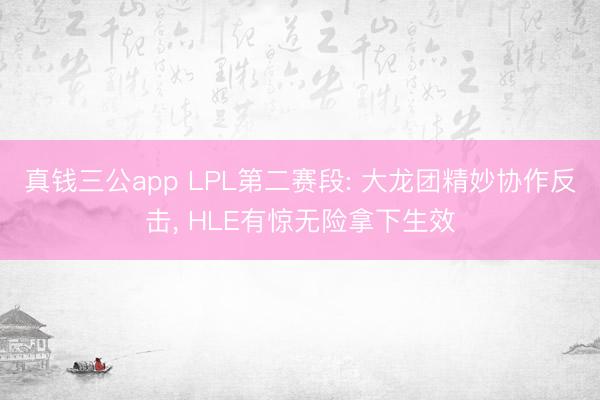 真钱三公app LPL第二赛段: 大龙团精妙协作反击， HLE有惊无险拿下生效