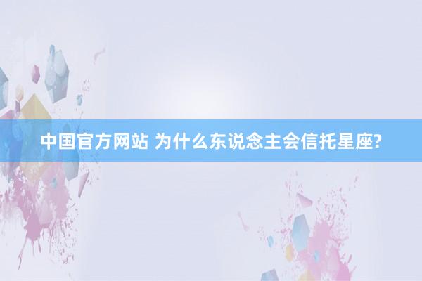 中国官方网站 为什么东说念主会信托星座?