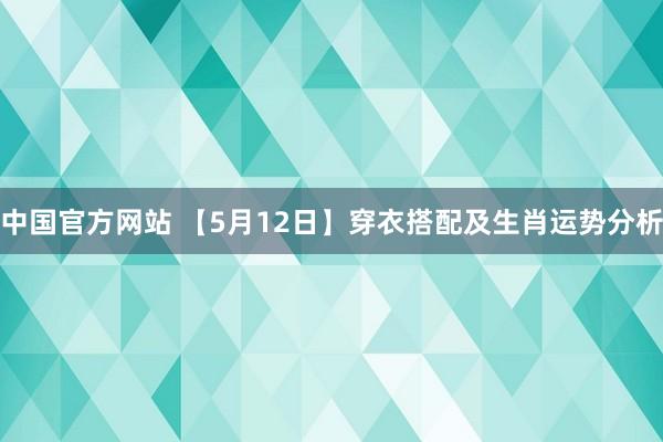 中国官方网站 【5月12日】穿衣搭配及生肖运势分析