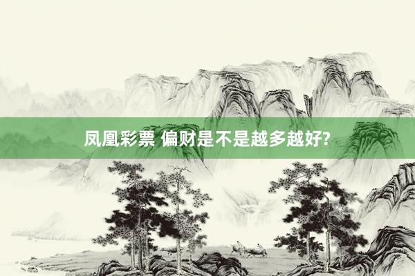 凤凰彩票 偏财是不是越多越好?