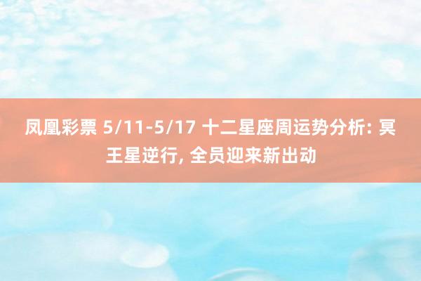 凤凰彩票 5/11-5/17 十二星座周运势分析: 冥王星逆行， 全员迎来新出动