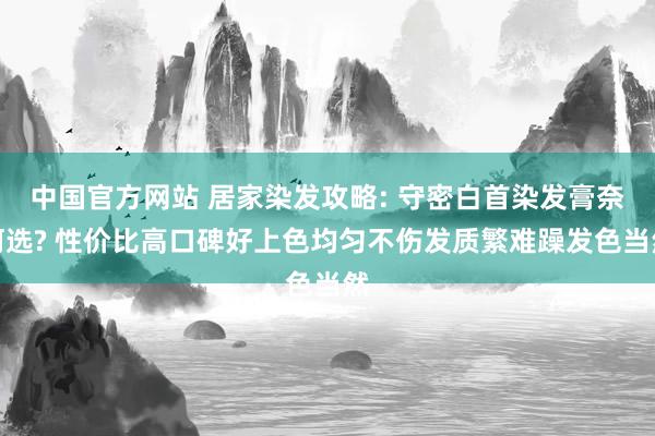 中国官方网站 居家染发攻略: 守密白首染发膏奈何选? 性价比高口碑好上色均匀不伤发质繁难躁发色当然