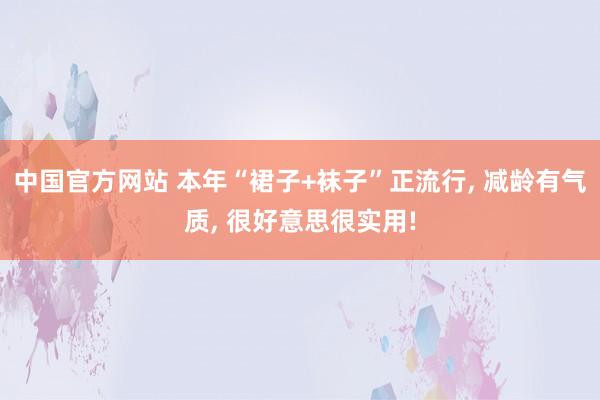 中国官方网站 本年“裙子+袜子”正流行， 减龄有气质， 很好意思很实用!