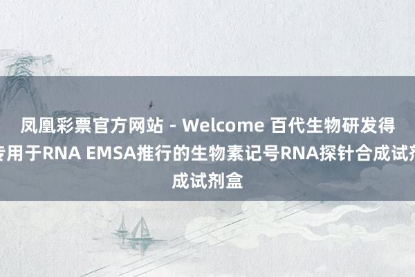 凤凰彩票官方网站 - Welcome 百代生物研发得胜专用于RNA EMSA推行的生物素记号RNA探针合成试剂盒