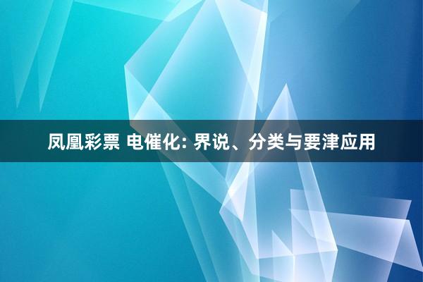 凤凰彩票 电催化: 界说、分类与要津应用