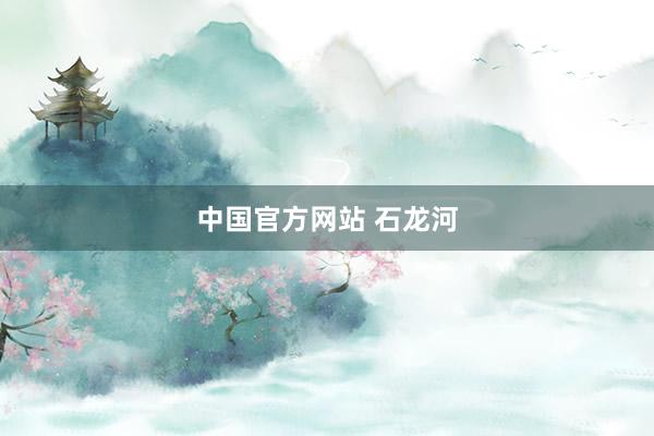 中国官方网站 石龙河