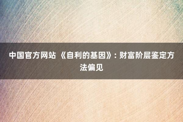 中国官方网站 《自利的基因》: 财富阶层鉴定方法偏见