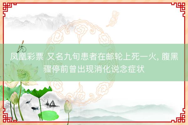 凤凰彩票 又名九旬患者在邮轮上死一火， 腹黑骤停前曾出现消化说念症状