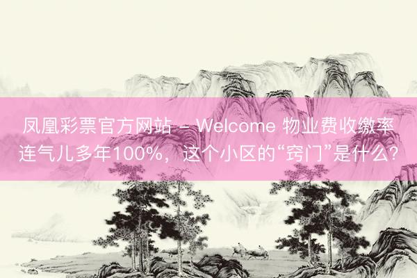 凤凰彩票官方网站 - Welcome 物业费收缴率连气儿多年100%,这个小区的“窍门”是什么?