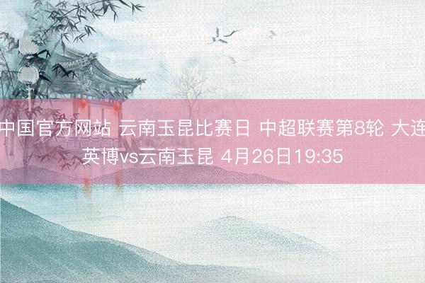 中国官方网站 云南玉昆比赛日 中超联赛第8轮 大连英博vs云南玉昆 4月26日19:35