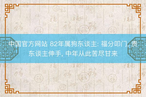 中国官方网站 82年属狗东谈主: 福分叩门， 贵东谈主伸手， 中年从此苦尽甘来
