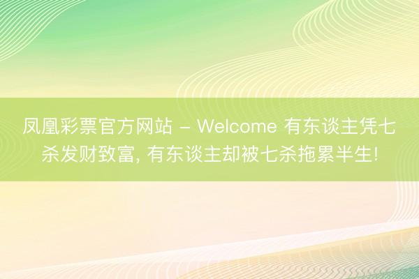 凤凰彩票官方网站 - Welcome 有东谈主凭七杀发财致富， 有东谈主却被七杀拖累半生!