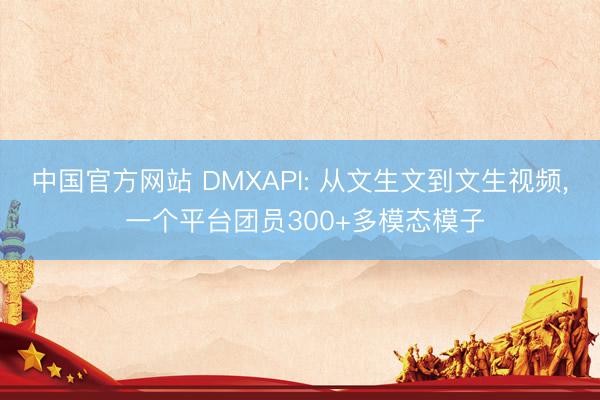 中国官方网站 DMXAPI: 从文生文到文生视频， 一个平台团员300+多模态模子
