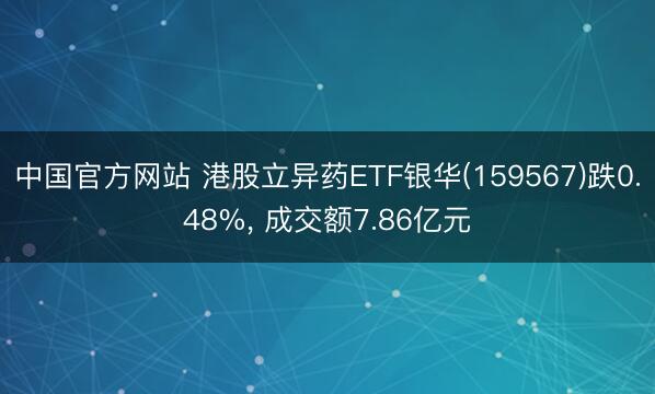 中国官方网站 港股立异药ETF银华(159567)跌0.48%, 成交额7.86亿元