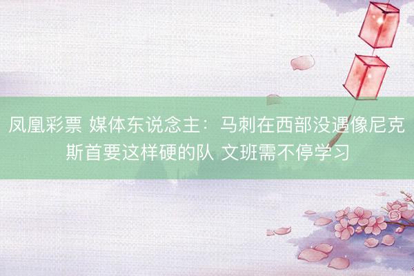 凤凰彩票 媒体东说念主：马刺在西部没遇像尼克斯首要这样硬的队 文班需不停学习