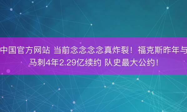 中国官方网站 当前念念念念真炸裂！福克斯昨年与马刺4年2.29亿续约 队史最大公约！