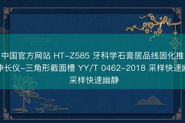 中国官方网站 HT-Z585 牙科学石膏居品线固化推广伸长仪-三角形截面槽 YY/T 0462-2018 采样快速幽静