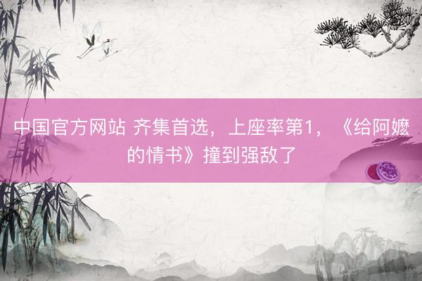 中国官方网站 齐集首选，上座率第1，《给阿嬷的情书》撞到强敌了